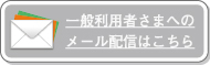 一般利用者さまへのメール配信はこちら